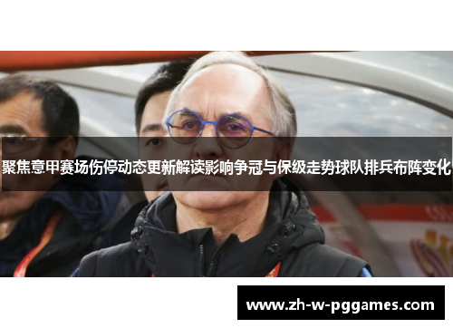 聚焦意甲赛场伤停动态更新解读影响争冠与保级走势球队排兵布阵变化