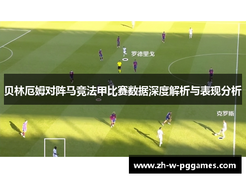 贝林厄姆对阵马竞法甲比赛数据深度解析与表现分析 贝林厄姆对阵马竞法甲比赛数据深度解析与表现分析