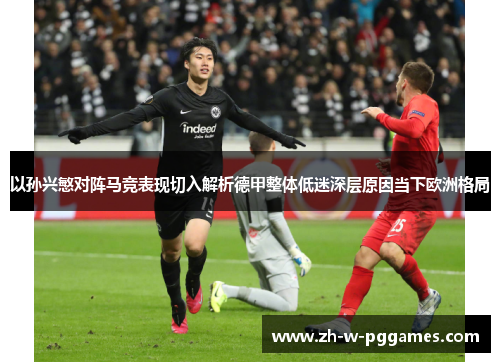 以孙兴慜对阵马竞表现切入解析德甲整体低迷深层原因当下欧洲格局 以孙兴慜对阵马竞表现切入解析德甲整体低迷深层原因当下欧洲格局