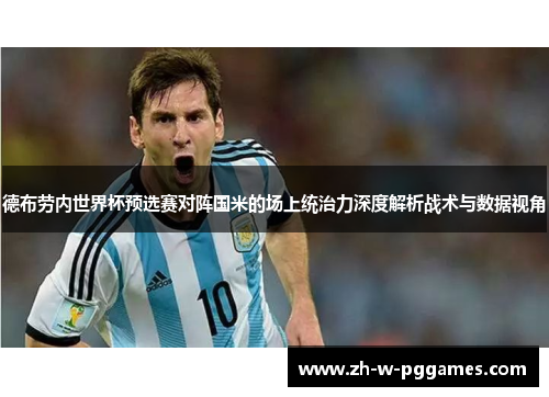 德布劳内世界杯预选赛对阵国米的场上统治力深度解析战术与数据视角 德布劳内世界杯预选赛对阵国米的场上统治力深度解析战术与数据视角