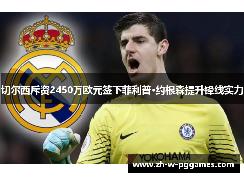 切尔西斥资2450万欧元签下菲利普·约根森提升锋线实力 切尔西斥资2450万欧元签下菲利普·约根森提升锋线实力
