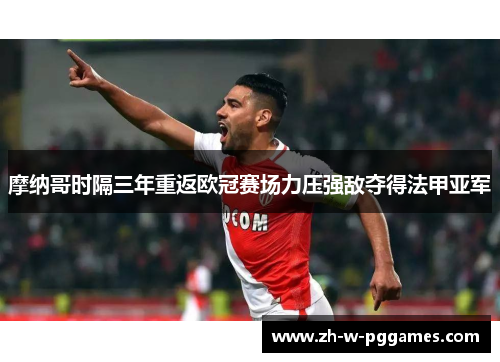 摩纳哥时隔三年重返欧冠赛场力压强敌夺得法甲亚军 摩纳哥时隔三年重返欧冠赛场力压强敌夺得法甲亚军