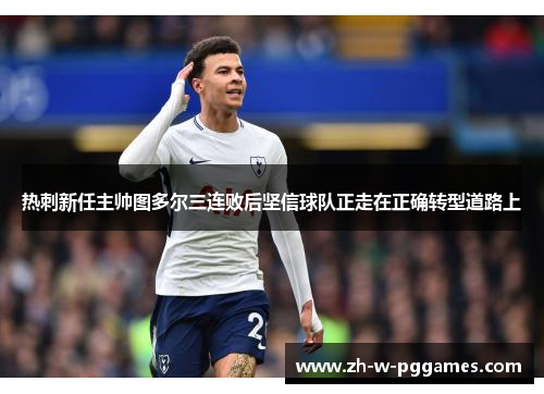 热刺新任主帅图多尔三连败后坚信球队正走在正确转型道路上 热刺新任主帅图多尔三连败后坚信球队正走在正确转型道路上