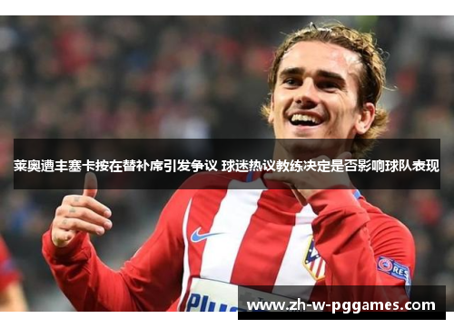 莱奥遭丰塞卡按在替补席引发争议 球迷热议教练决定是否影响球队表现