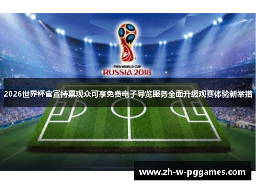 2026世界杯官宣持票观众可享免费电子导览服务全面升级观赛体验新举措 2026世界杯官宣持票观众可享免费电子导览服务全面升级观赛体验新举措