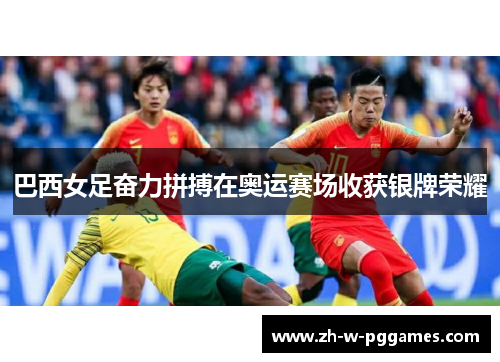 巴西女足奋力拼搏在奥运赛场收获银牌荣耀 巴西女足奋力拼搏在奥运赛场收获银牌荣耀