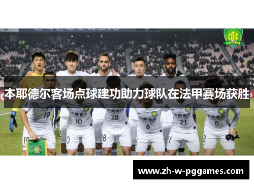 本耶德尔客场点球建功助力球队在法甲赛场获胜 本耶德尔客场点球建功助力球队在法甲赛场获胜